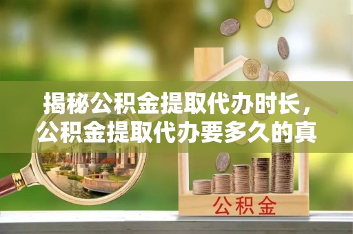 江陵揭秘公积金提取代办时长，公积金提取代办要多久的真相与攻略