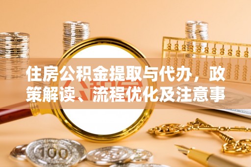 江陵住房公积金提取与代办，政策解读、流程优化及注意事项
