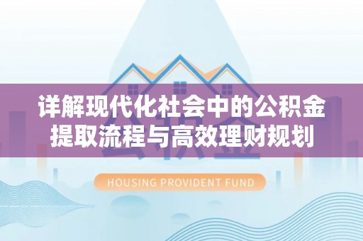 江陵详解现代化社会中的公积金提取流程与高效理财规划