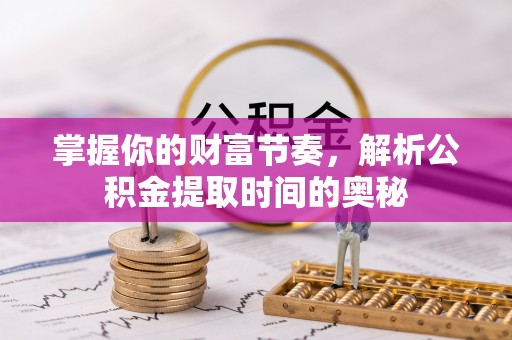 江陵掌握你的财富节奏，解析公积金提取时间的奥秘