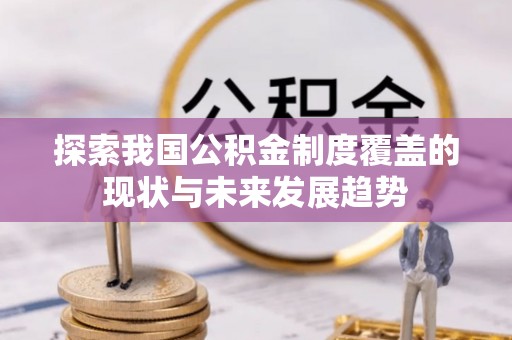 江陵探索我国公积金制度覆盖的现状与未来发展趋势