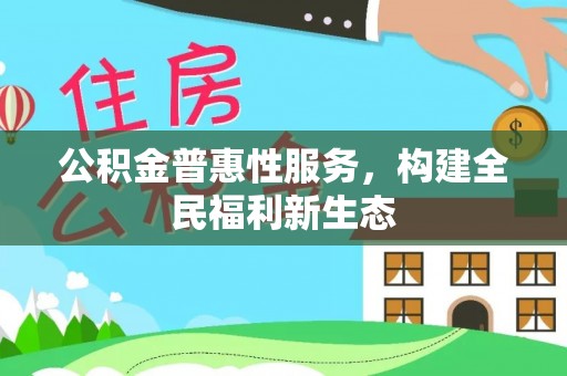 江陵公积金普惠性服务，构建全民福利新生态
