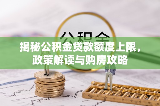 江陵揭秘公积金贷款额度上限，政策解读与购房攻略