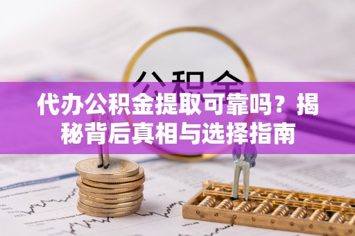 江陵代办公积金提取可靠吗？揭秘背后真相与选择指南