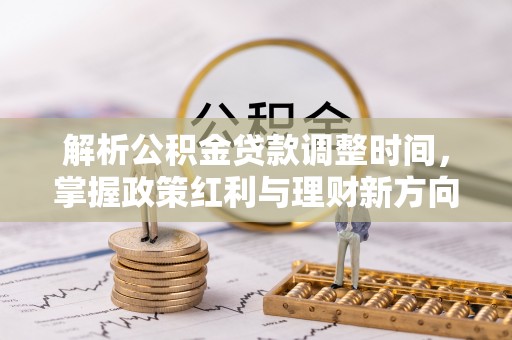 江陵解析公积金贷款调整时间，掌握政策红利与理财新方向