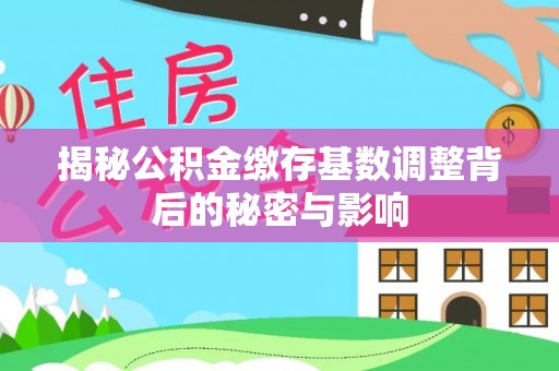 江陵揭秘公积金缴存基数调整背后的秘密与影响