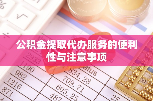 江陵公积金提取代办服务的便利性与注意事项