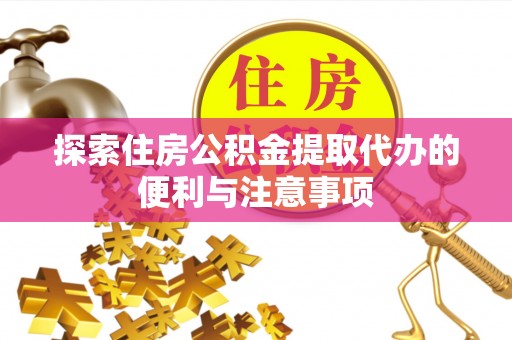 江陵探索住房公积金提取代办的便利与注意事项