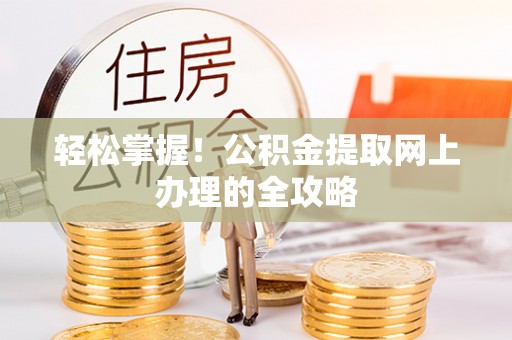 江陵轻松掌握！公积金提取网上办理的全攻略