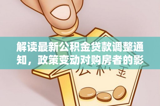 江陵解读最新公积金贷款调整通知，政策变动对购房者的影响