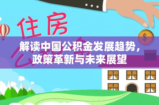 江陵解读中国公积金发展趋势，政策革新与未来展望
