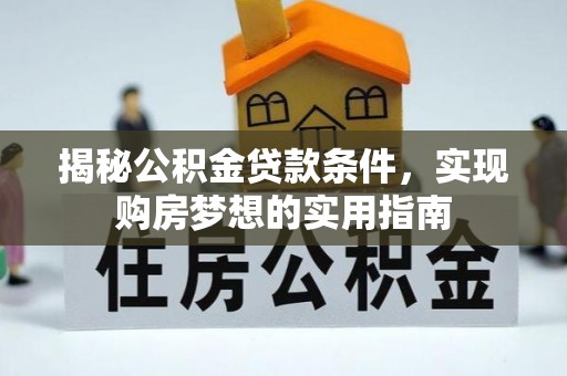 江陵揭秘公积金贷款条件，实现购房梦想的实用指南