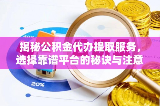 江陵揭秘公积金代办提取服务，选择靠谱平台的秘诀与注意事项