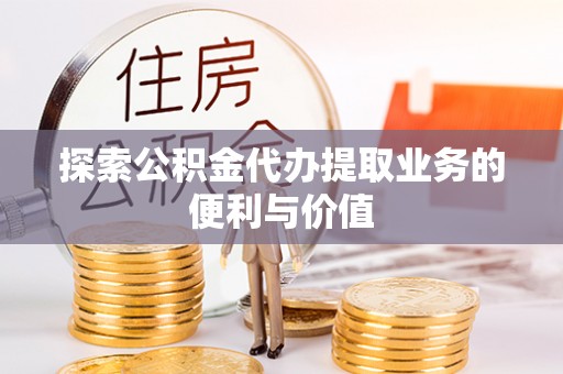 江陵探索公积金代办提取业务的便利与价值