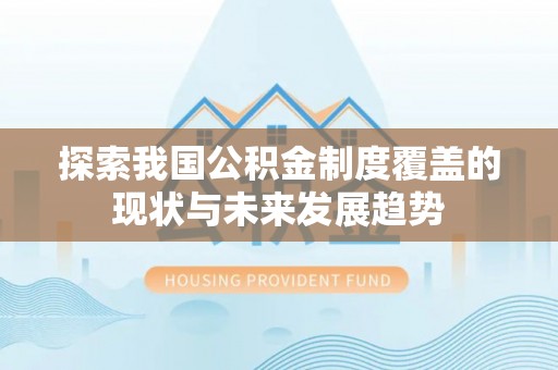 江陵探索我国公积金制度覆盖的现状与未来发展趋势