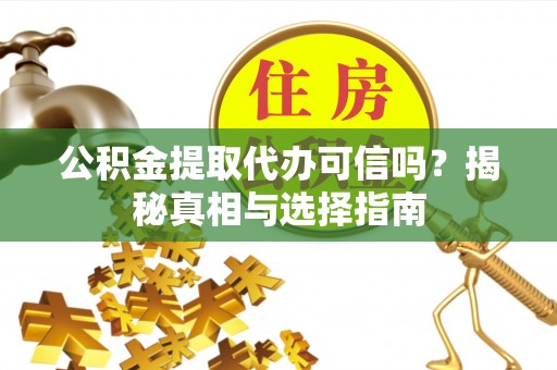 江陵公积金提取代办可信吗？揭秘真相与选择指南