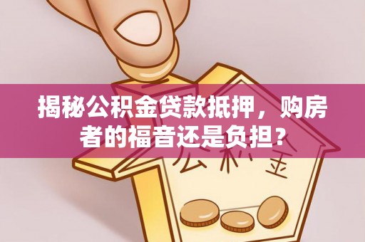 江陵揭秘公积金贷款抵押，购房者的福音还是负担？