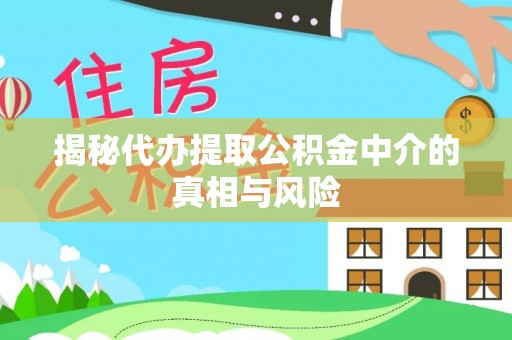 江陵揭秘代办提取公积金中介的真相与风险
