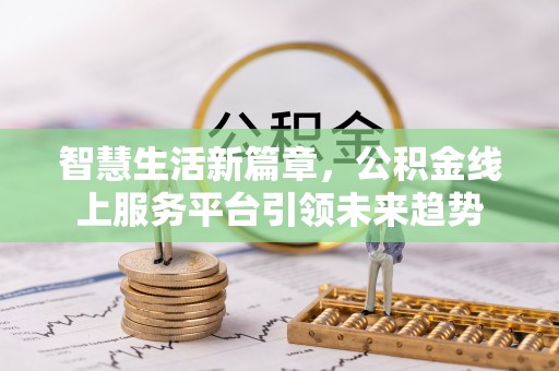 江陵智慧生活新篇章，公积金线上服务平台引领未来趋势