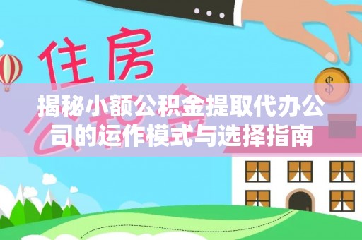 江陵揭秘小额公积金提取代办公司的运作模式与选择指南