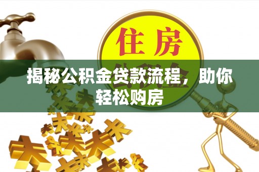 江陵揭秘公积金贷款流程，助你轻松购房