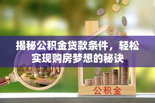 江陵揭秘公积金贷款条件，轻松实现购房梦想的秘诀