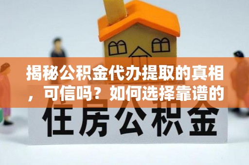 江陵揭秘公积金代办提取的真相，可信吗？如何选择靠谱的服务商？