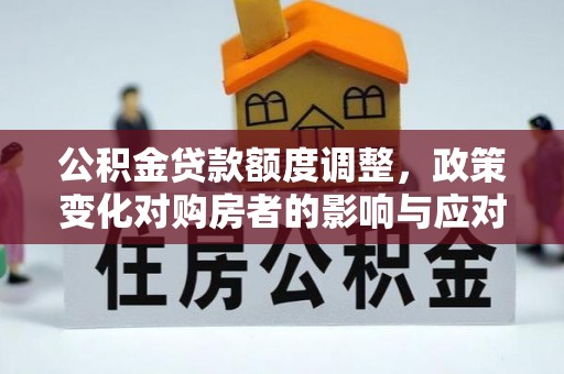 江陵公积金贷款额度调整，政策变化对购房者的影响与应对策略