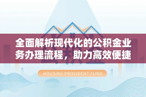 江陵全面解析现代化的公积金业务办理流程，助力高效便捷生活