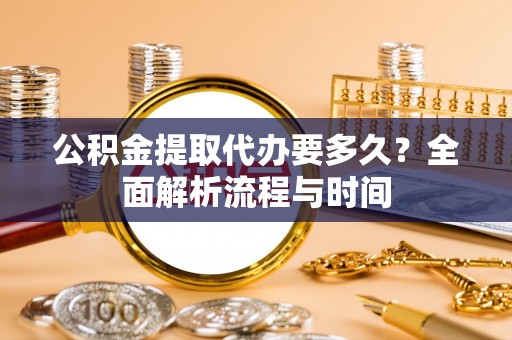 江陵公积金提取代办要多久？全面解析流程与时间