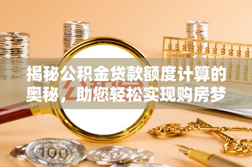 江陵揭秘公积金贷款额度计算的奥秘，助您轻松实现购房梦想