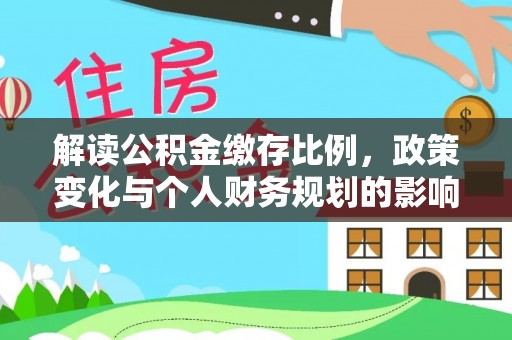 江陵解读公积金缴存比例，政策变化与个人财务规划的影响