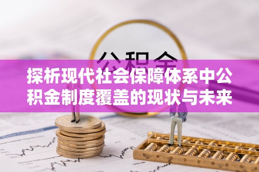 江陵探析现代社会保障体系中公积金制度覆盖的现状与未来