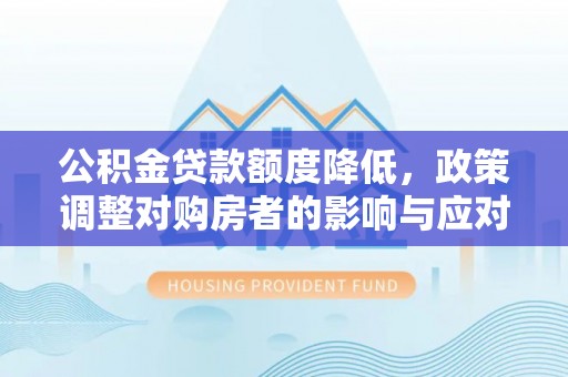 江陵公积金贷款额度降低，政策调整对购房者的影响与应对策略