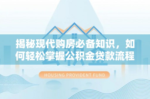 江陵揭秘现代购房必备知识，如何轻松掌握公积金贷款流程