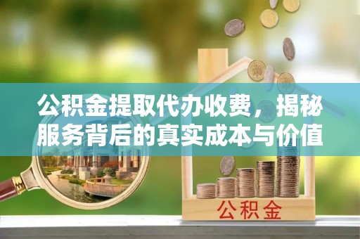 江陵公积金提取代办收费，揭秘服务背后的真实成本与价值