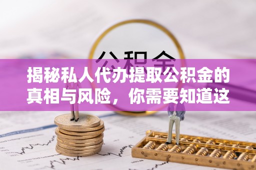 江陵揭秘私人代办提取公积金的真相与风险，你需要知道这些！