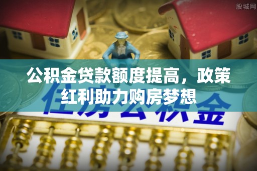 江陵公积金贷款额度提高，政策红利助力购房梦想
