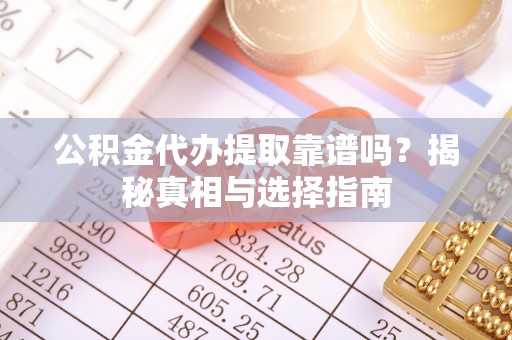 江陵公积金代办提取靠谱吗？揭秘真相与选择指南