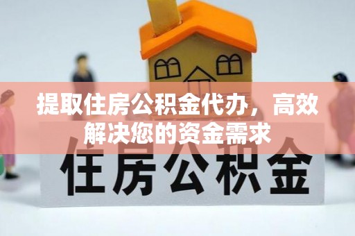 江陵提取住房公积金代办，高效解决您的资金需求
