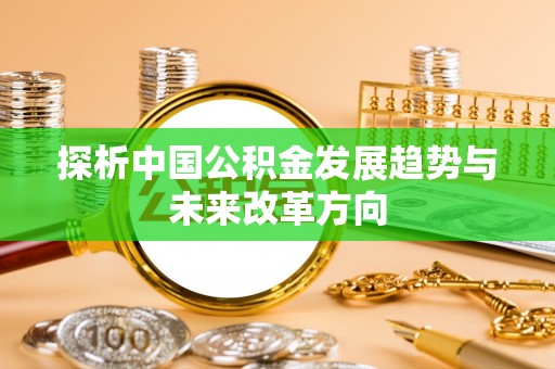 江陵探析中国公积金发展趋势与未来改革方向
