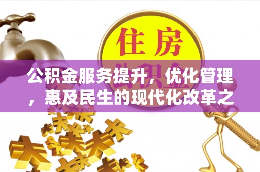 江陵公积金服务提升，优化管理，惠及民生的现代化改革之路