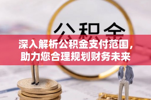 江陵深入解析公积金支付范围，助力您合理规划财务未来