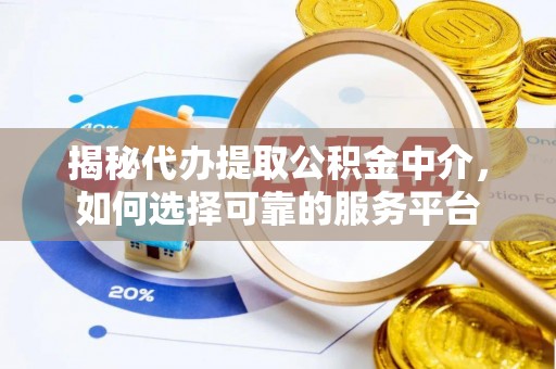 江陵揭秘代办提取公积金中介，如何选择可靠的服务平台