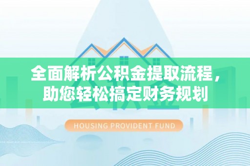 江陵全面解析公积金提取流程，助您轻松搞定财务规划