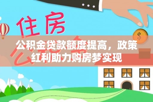 江陵公积金贷款额度提高，政策红利助力购房梦实现