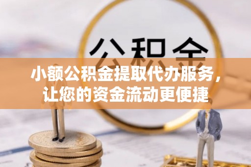江陵小额公积金提取代办服务，让您的资金流动更便捷