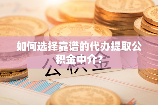 江陵如何选择靠谱的代办提取公积金中介？