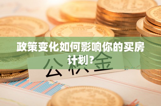 江陵政策变化如何影响你的买房计划？