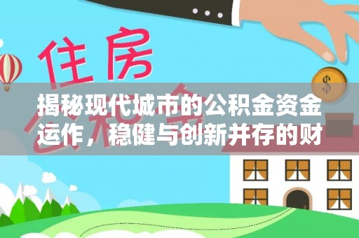 江陵揭秘现代城市的公积金资金运作，稳健与创新并存的财富管理之道